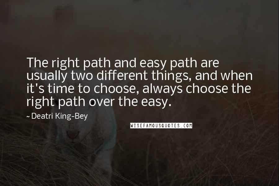 Deatri King-Bey Quotes: The right path and easy path are usually two different things, and when it's time to choose, always choose the right path over the easy.