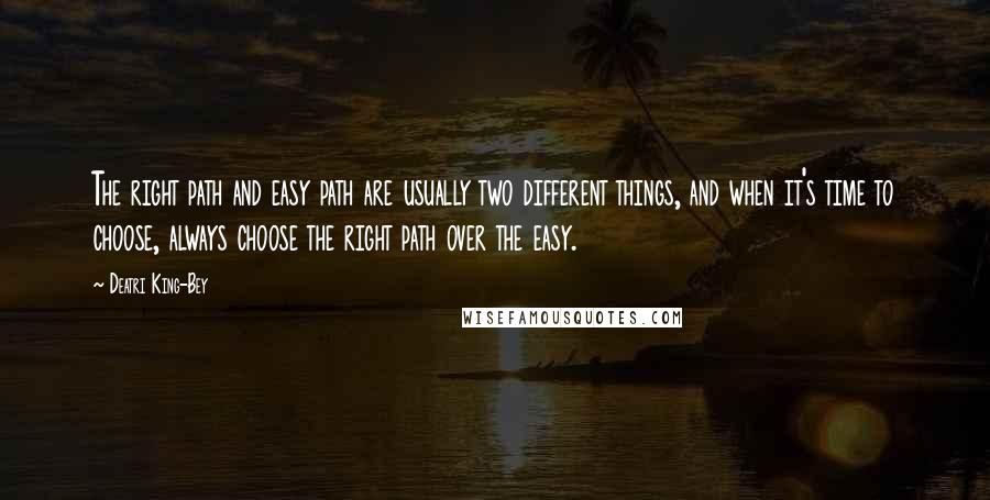 Deatri King-Bey Quotes: The right path and easy path are usually two different things, and when it's time to choose, always choose the right path over the easy.