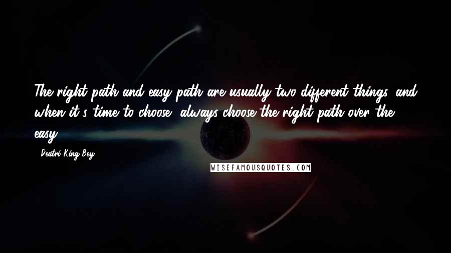 Deatri King-Bey Quotes: The right path and easy path are usually two different things, and when it's time to choose, always choose the right path over the easy.