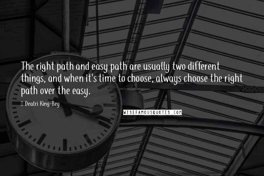 Deatri King-Bey Quotes: The right path and easy path are usually two different things, and when it's time to choose, always choose the right path over the easy.