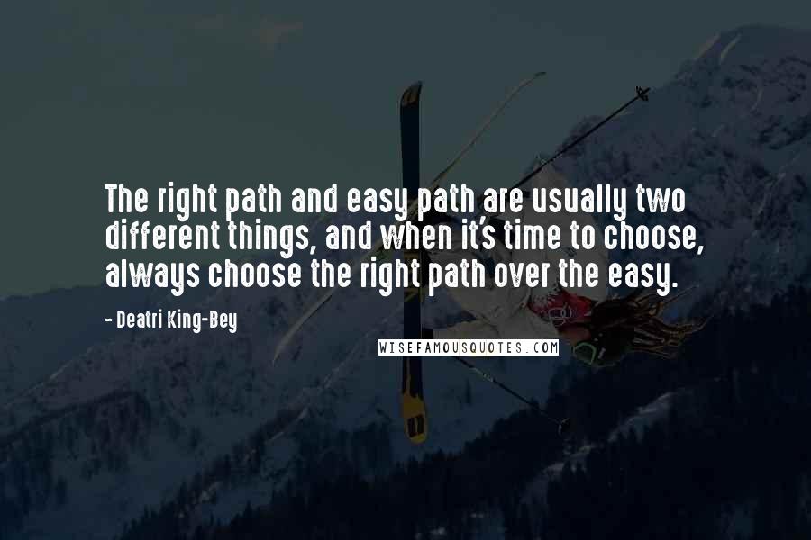 Deatri King-Bey Quotes: The right path and easy path are usually two different things, and when it's time to choose, always choose the right path over the easy.