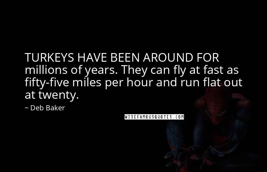 Deb Baker Quotes: TURKEYS HAVE BEEN AROUND FOR millions of years. They can fly at fast as fifty-five miles per hour and run flat out at twenty.