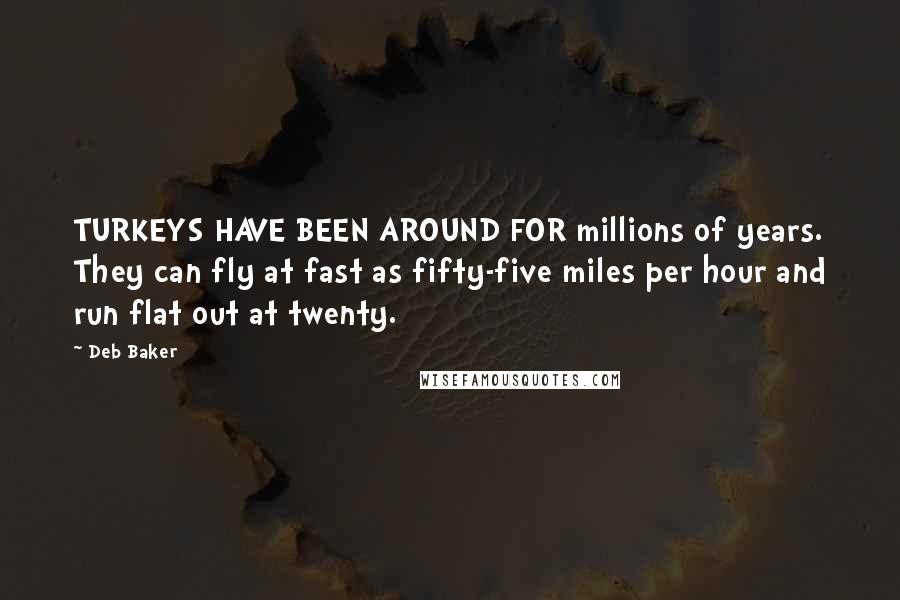 Deb Baker Quotes: TURKEYS HAVE BEEN AROUND FOR millions of years. They can fly at fast as fifty-five miles per hour and run flat out at twenty.