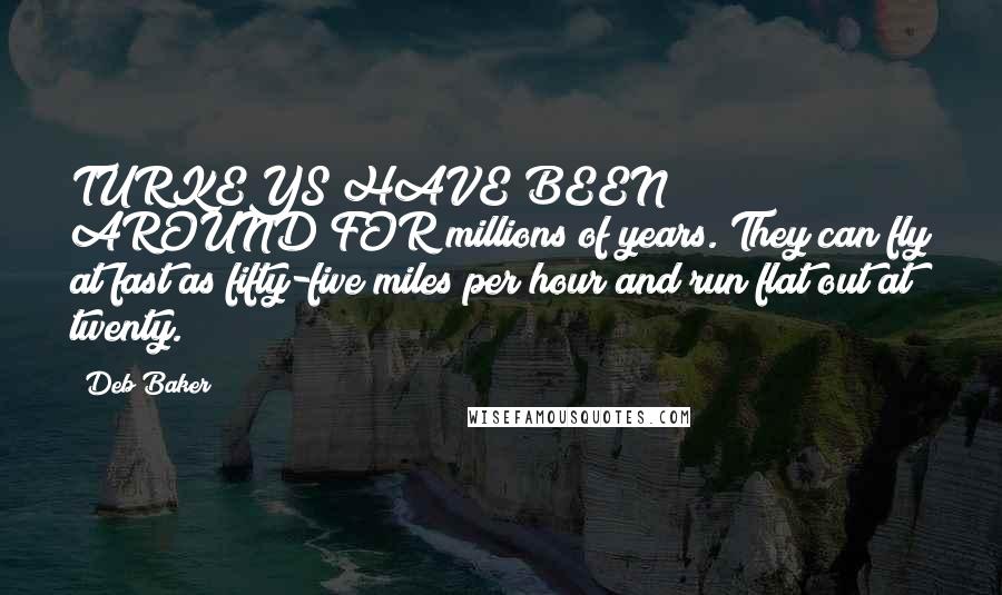 Deb Baker Quotes: TURKEYS HAVE BEEN AROUND FOR millions of years. They can fly at fast as fifty-five miles per hour and run flat out at twenty.