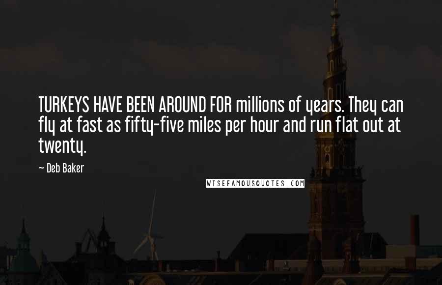 Deb Baker Quotes: TURKEYS HAVE BEEN AROUND FOR millions of years. They can fly at fast as fifty-five miles per hour and run flat out at twenty.