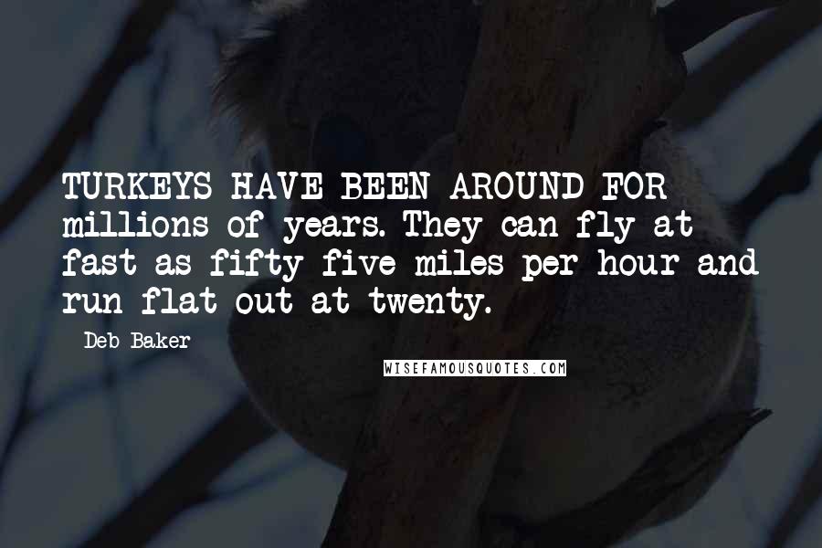 Deb Baker Quotes: TURKEYS HAVE BEEN AROUND FOR millions of years. They can fly at fast as fifty-five miles per hour and run flat out at twenty.