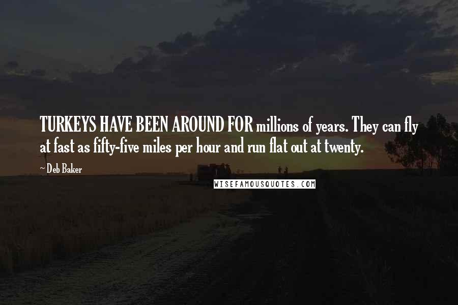 Deb Baker Quotes: TURKEYS HAVE BEEN AROUND FOR millions of years. They can fly at fast as fifty-five miles per hour and run flat out at twenty.