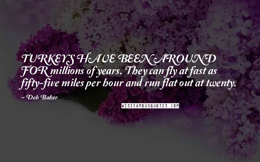 Deb Baker Quotes: TURKEYS HAVE BEEN AROUND FOR millions of years. They can fly at fast as fifty-five miles per hour and run flat out at twenty.