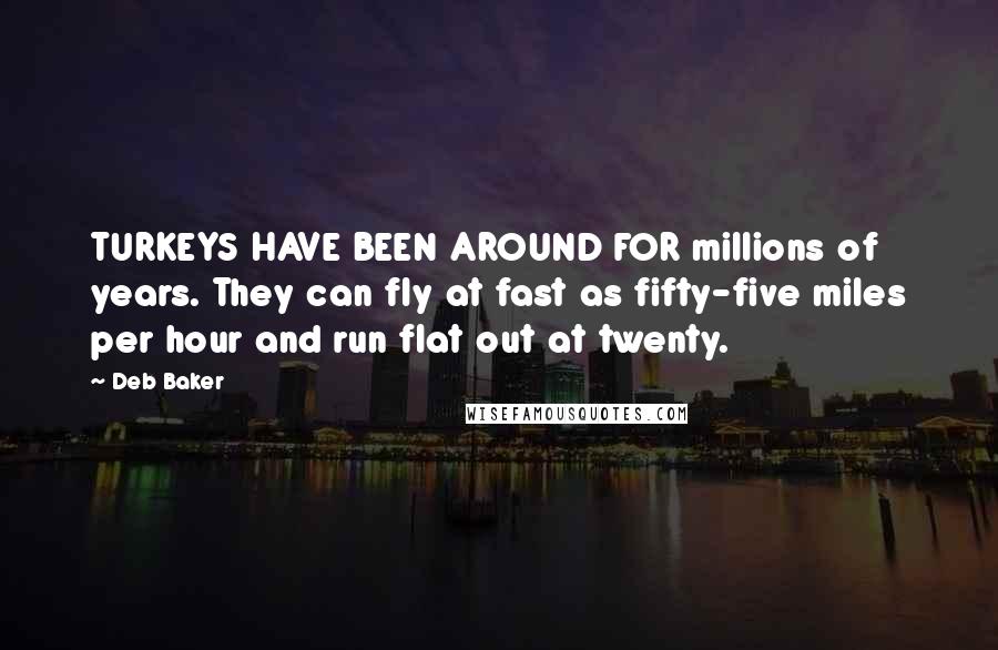 Deb Baker Quotes: TURKEYS HAVE BEEN AROUND FOR millions of years. They can fly at fast as fifty-five miles per hour and run flat out at twenty.