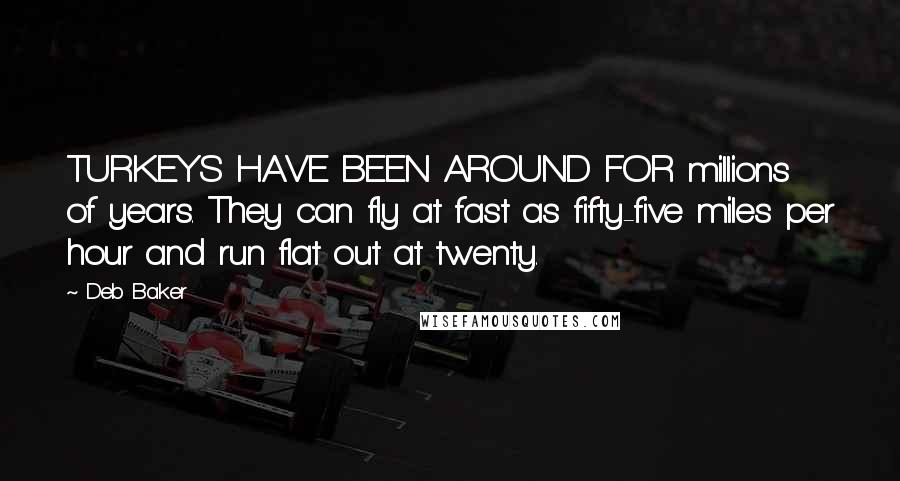 Deb Baker Quotes: TURKEYS HAVE BEEN AROUND FOR millions of years. They can fly at fast as fifty-five miles per hour and run flat out at twenty.