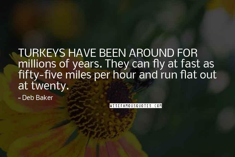 Deb Baker Quotes: TURKEYS HAVE BEEN AROUND FOR millions of years. They can fly at fast as fifty-five miles per hour and run flat out at twenty.