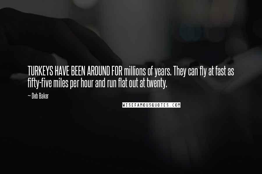 Deb Baker Quotes: TURKEYS HAVE BEEN AROUND FOR millions of years. They can fly at fast as fifty-five miles per hour and run flat out at twenty.