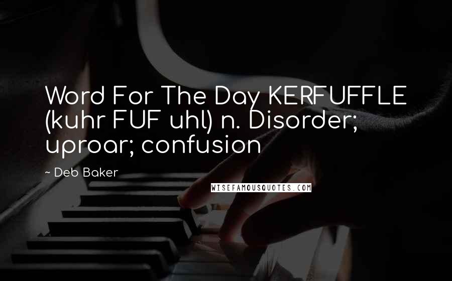 Deb Baker Quotes: Word For The Day KERFUFFLE (kuhr FUF uhl) n. Disorder; uproar; confusion