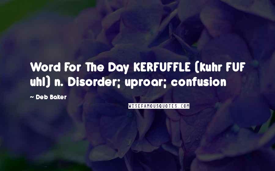 Deb Baker Quotes: Word For The Day KERFUFFLE (kuhr FUF uhl) n. Disorder; uproar; confusion