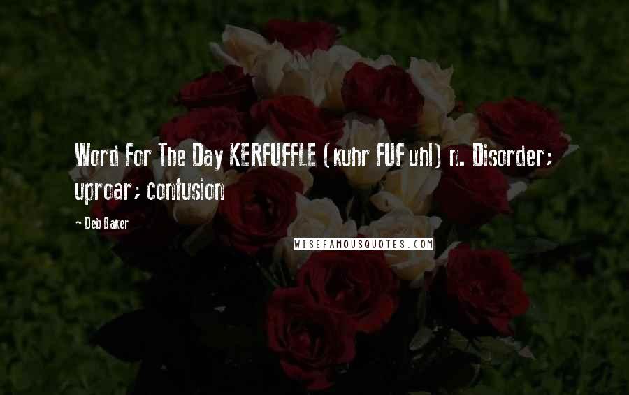 Deb Baker Quotes: Word For The Day KERFUFFLE (kuhr FUF uhl) n. Disorder; uproar; confusion