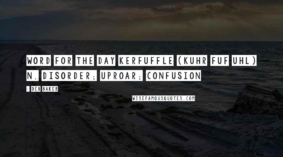 Deb Baker Quotes: Word For The Day KERFUFFLE (kuhr FUF uhl) n. Disorder; uproar; confusion