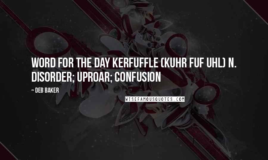 Deb Baker Quotes: Word For The Day KERFUFFLE (kuhr FUF uhl) n. Disorder; uproar; confusion
