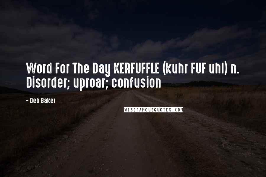 Deb Baker Quotes: Word For The Day KERFUFFLE (kuhr FUF uhl) n. Disorder; uproar; confusion