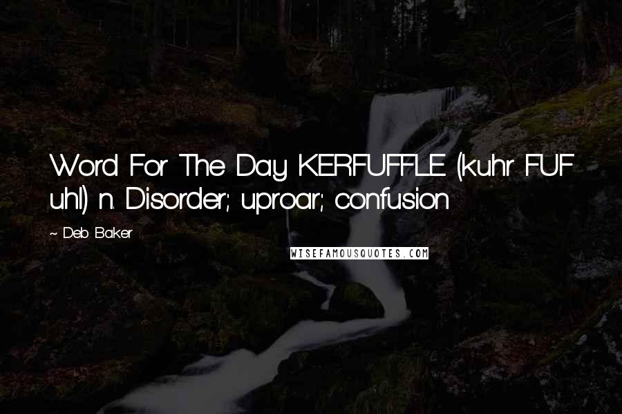 Deb Baker Quotes: Word For The Day KERFUFFLE (kuhr FUF uhl) n. Disorder; uproar; confusion