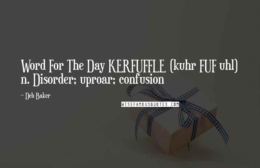 Deb Baker Quotes: Word For The Day KERFUFFLE (kuhr FUF uhl) n. Disorder; uproar; confusion