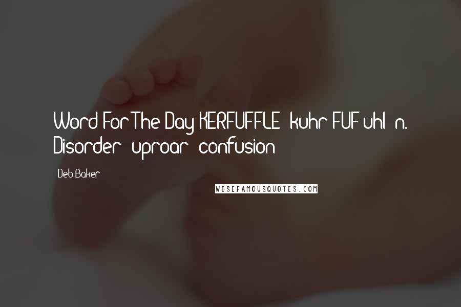 Deb Baker Quotes: Word For The Day KERFUFFLE (kuhr FUF uhl) n. Disorder; uproar; confusion