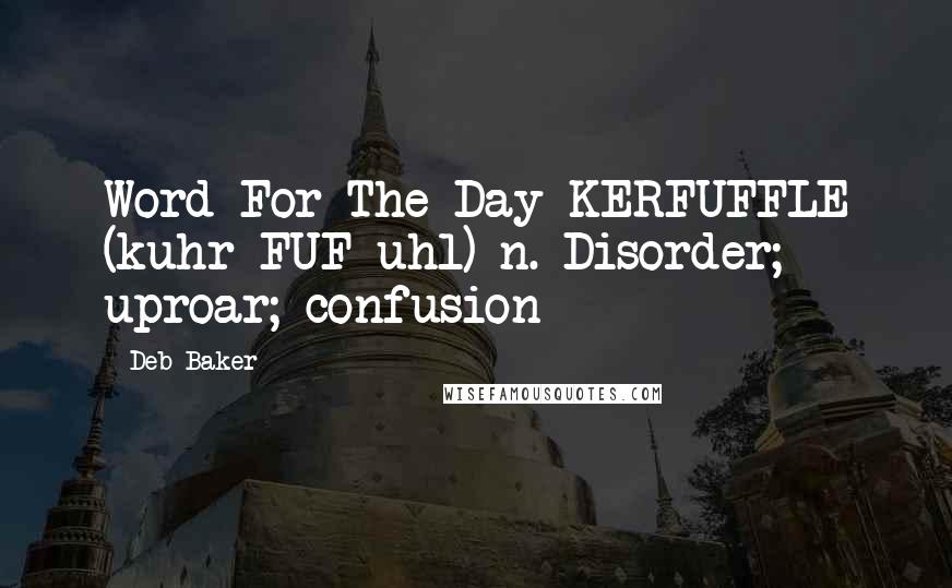 Deb Baker Quotes: Word For The Day KERFUFFLE (kuhr FUF uhl) n. Disorder; uproar; confusion