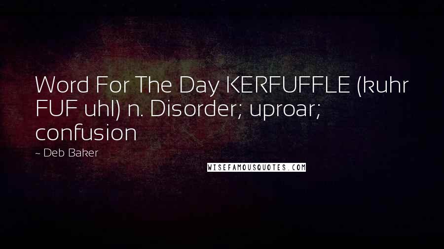 Deb Baker Quotes: Word For The Day KERFUFFLE (kuhr FUF uhl) n. Disorder; uproar; confusion