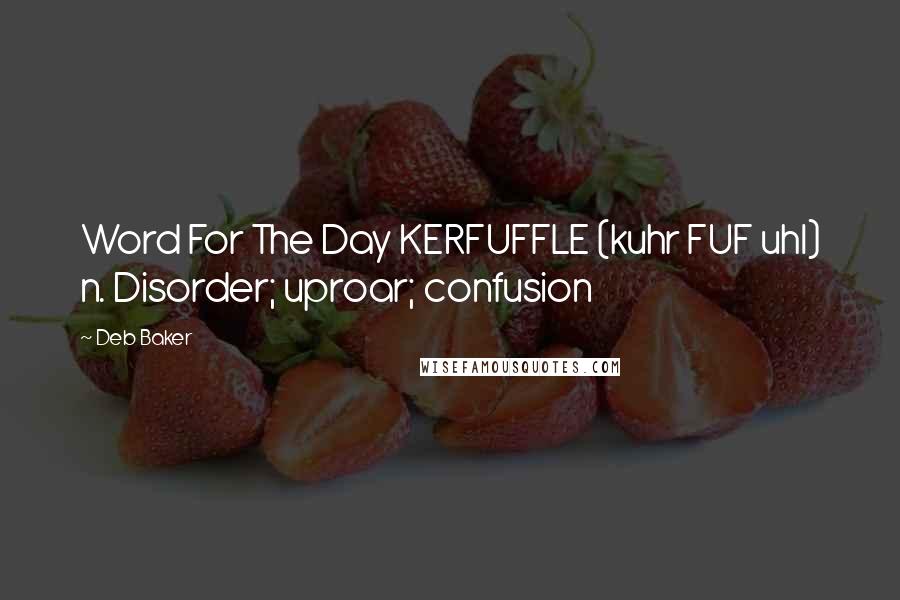 Deb Baker Quotes: Word For The Day KERFUFFLE (kuhr FUF uhl) n. Disorder; uproar; confusion