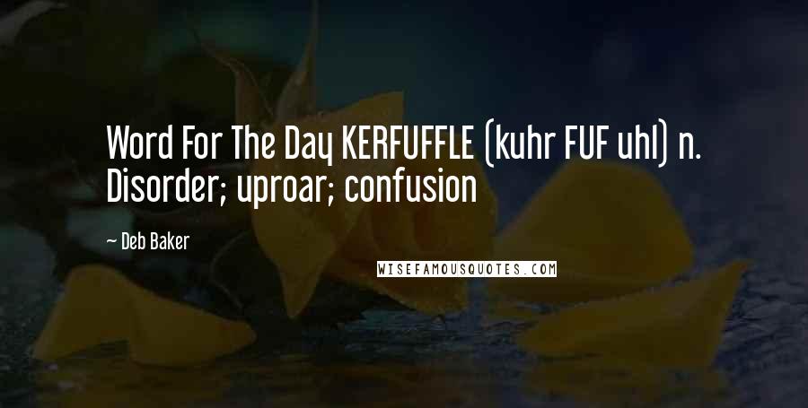 Deb Baker Quotes: Word For The Day KERFUFFLE (kuhr FUF uhl) n. Disorder; uproar; confusion