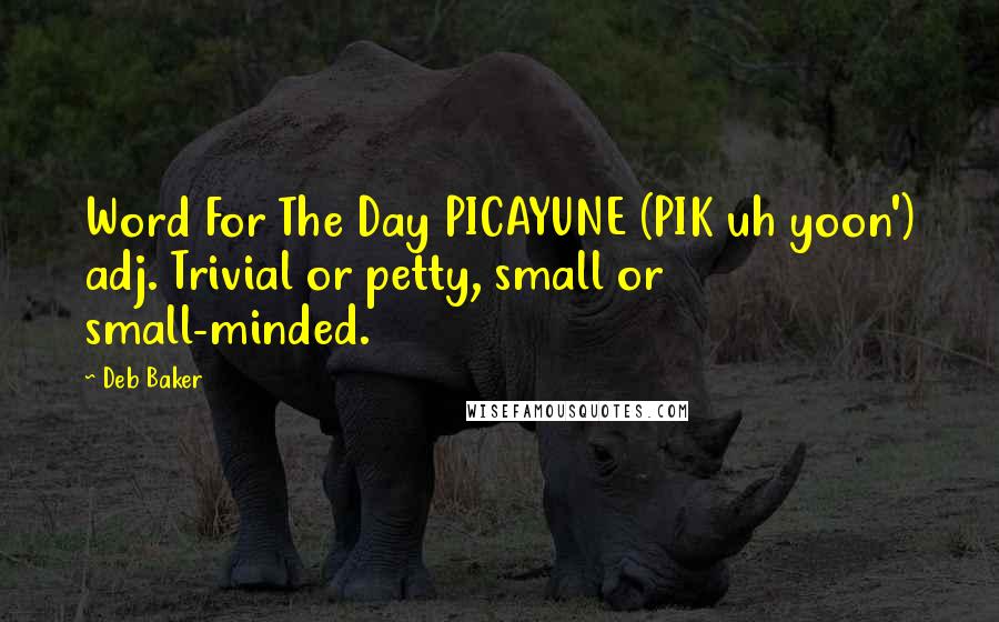 Deb Baker Quotes: Word For The Day PICAYUNE (PIK uh yoon') adj. Trivial or petty, small or small-minded.