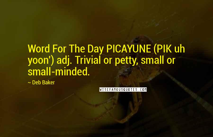 Deb Baker Quotes: Word For The Day PICAYUNE (PIK uh yoon') adj. Trivial or petty, small or small-minded.