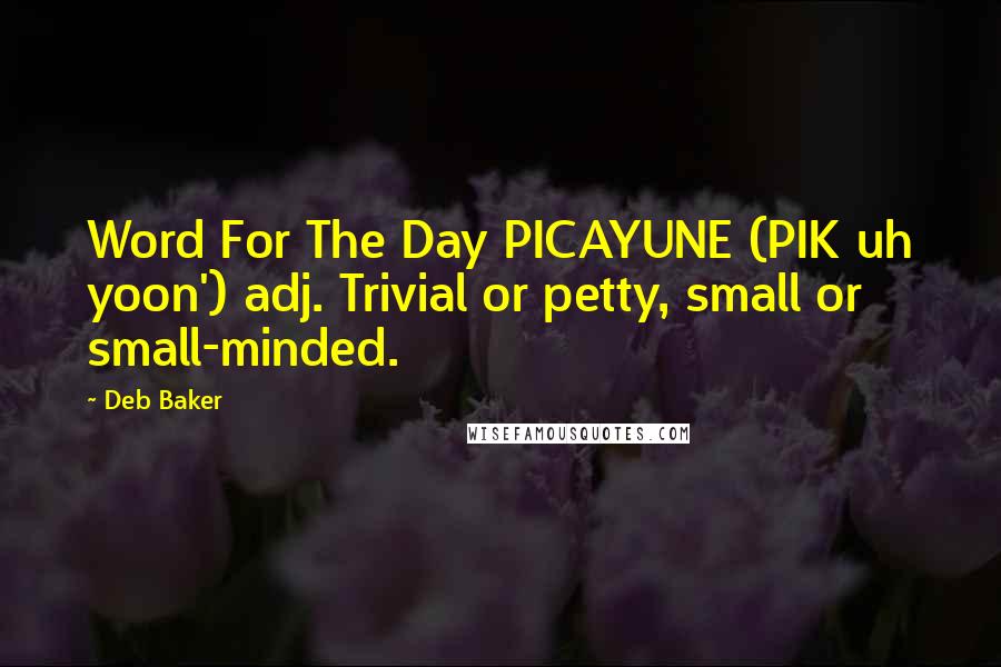 Deb Baker Quotes: Word For The Day PICAYUNE (PIK uh yoon') adj. Trivial or petty, small or small-minded.