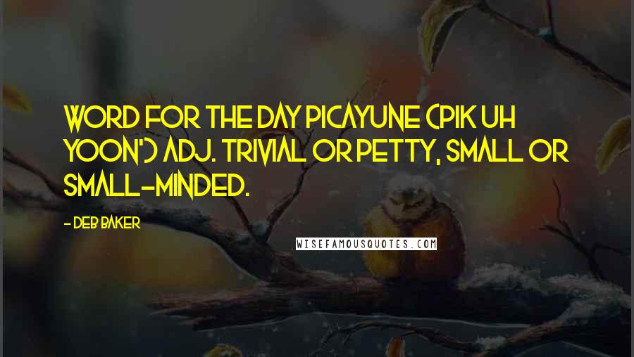 Deb Baker Quotes: Word For The Day PICAYUNE (PIK uh yoon') adj. Trivial or petty, small or small-minded.