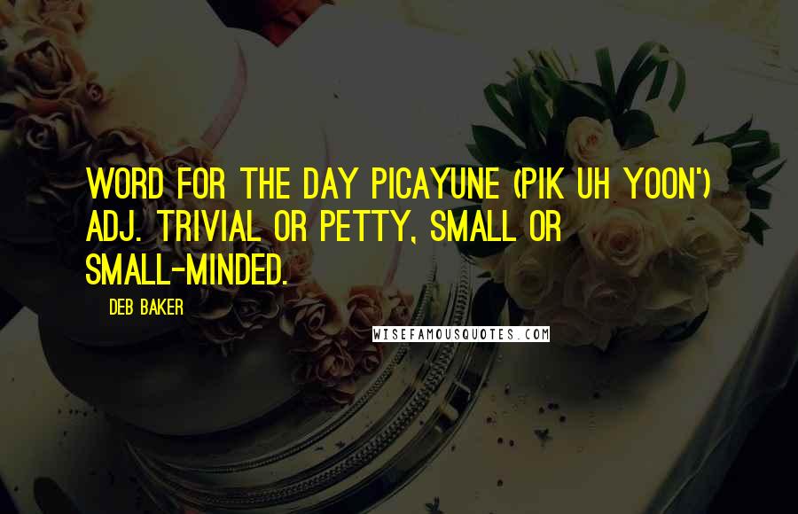 Deb Baker Quotes: Word For The Day PICAYUNE (PIK uh yoon') adj. Trivial or petty, small or small-minded.