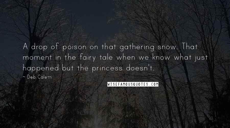 Deb Caletti Quotes: A drop of poison on that gathering snow. That moment in the fairy tale when we know what just happened but the princess doesn't.