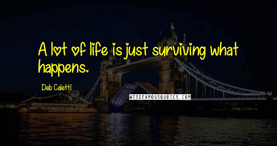 Deb Caletti Quotes: A lot of life is just surviving what happens.