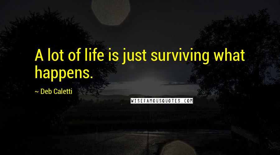 Deb Caletti Quotes: A lot of life is just surviving what happens.