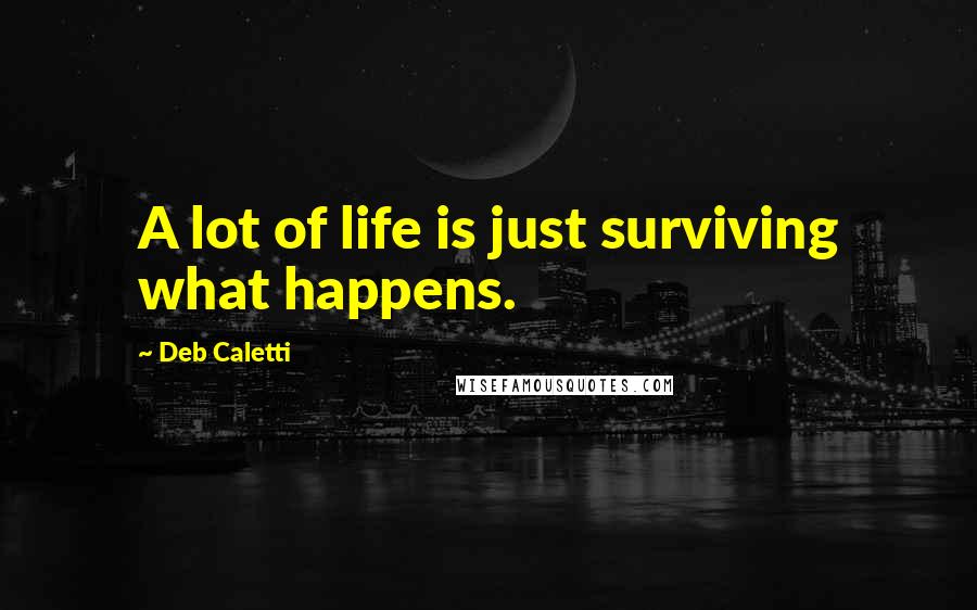 Deb Caletti Quotes: A lot of life is just surviving what happens.