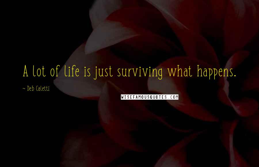 Deb Caletti Quotes: A lot of life is just surviving what happens.