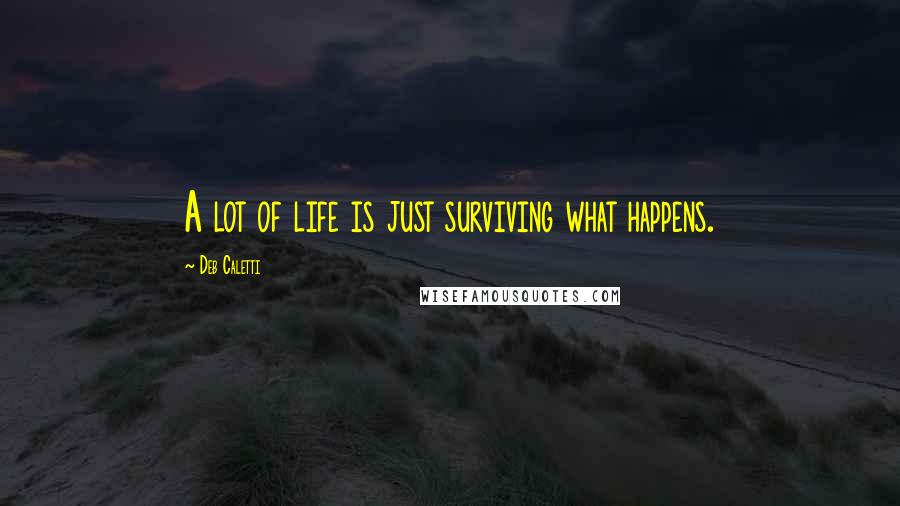 Deb Caletti Quotes: A lot of life is just surviving what happens.