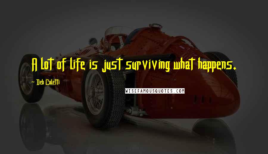 Deb Caletti Quotes: A lot of life is just surviving what happens.