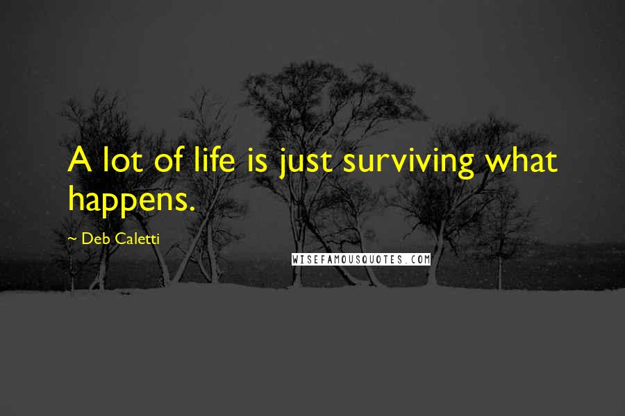 Deb Caletti Quotes: A lot of life is just surviving what happens.