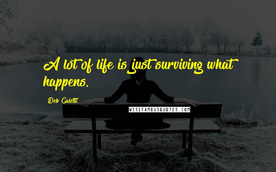 Deb Caletti Quotes: A lot of life is just surviving what happens.