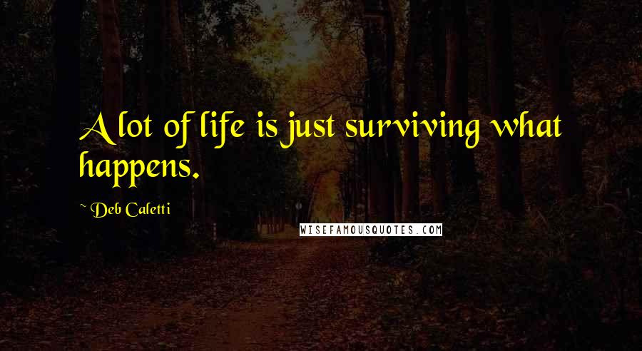 Deb Caletti Quotes: A lot of life is just surviving what happens.