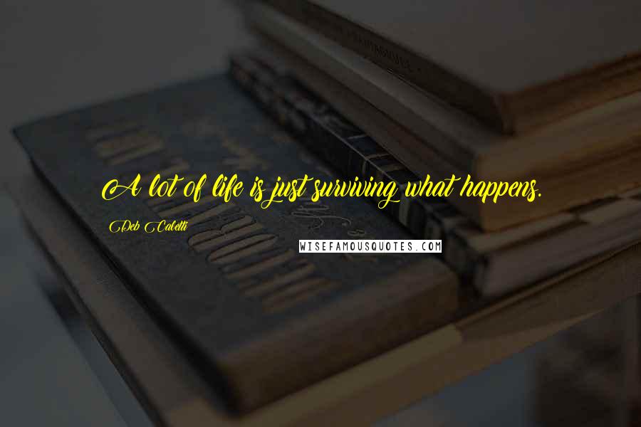 Deb Caletti Quotes: A lot of life is just surviving what happens.