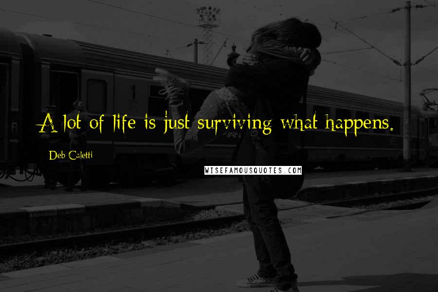 Deb Caletti Quotes: A lot of life is just surviving what happens.