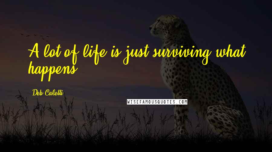 Deb Caletti Quotes: A lot of life is just surviving what happens.