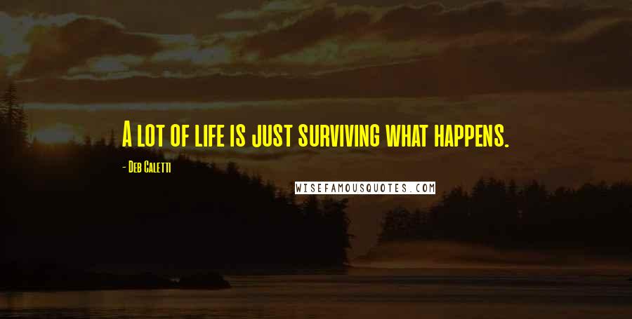 Deb Caletti Quotes: A lot of life is just surviving what happens.