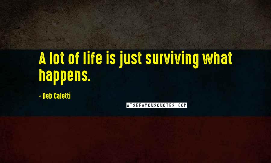 Deb Caletti Quotes: A lot of life is just surviving what happens.