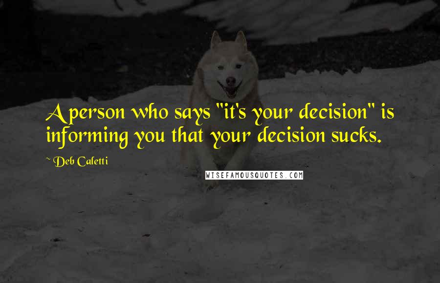 Deb Caletti Quotes: A person who says "it's your decision" is informing you that your decision sucks.